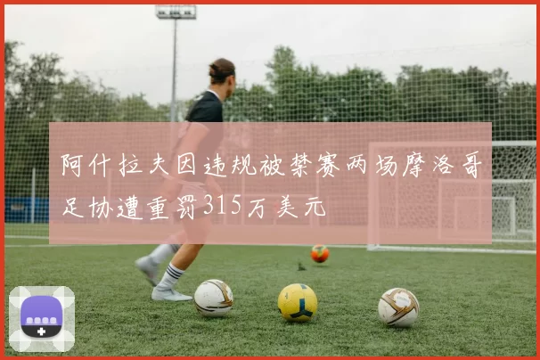 阿什拉夫因违规被禁赛两场摩洛哥足协遭重罚315万美元