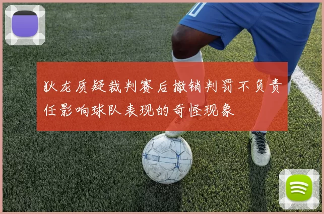 狄龙质疑裁判赛后撤销判罚不负责任影响球队表现的奇怪现象